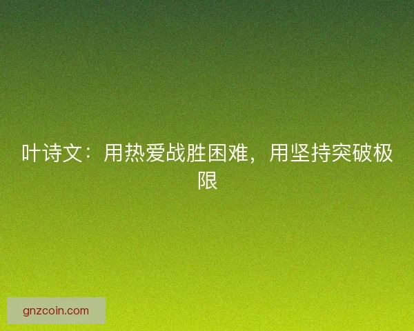 叶诗文：用热爱战胜困难，用坚持突破极限