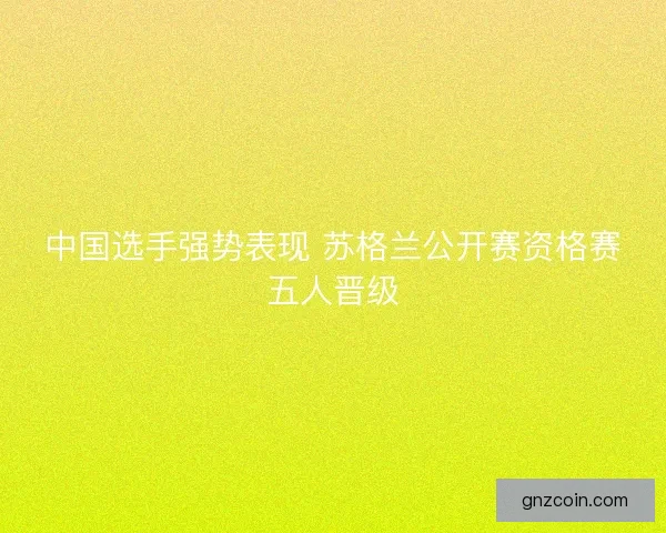 中国选手强势表现 苏格兰公开赛资格赛五人晋级