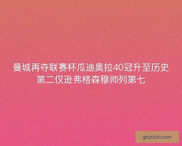 曼城再夺联赛杯瓜迪奥拉40冠升至历史第二仅逊弗格森穆帅列第七