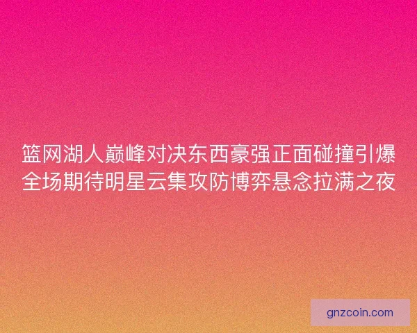 篮网湖人巅峰对决东西豪强正面碰撞引爆全场期待明星云集攻防博弈悬念拉满之夜