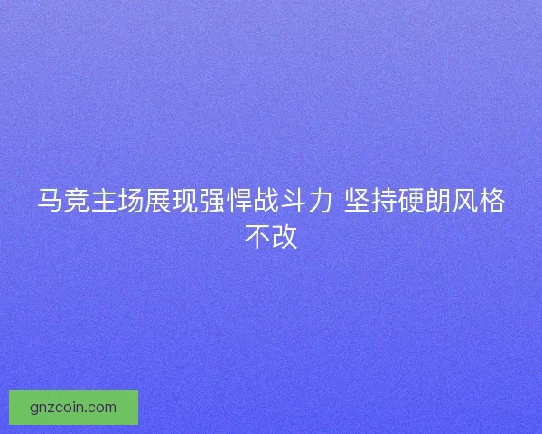 马竞主场展现强悍战斗力 坚持硬朗风格不改
