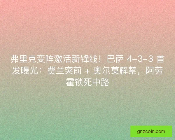 弗里克变阵激活新锋线！巴萨 4-3-3 首发曝光：费兰突前 + 奥尔莫解禁，阿劳霍锁死中路