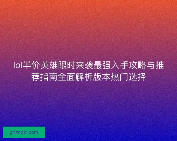 lol半价英雄限时来袭最强入手攻略与推荐指南全面解析版本热门选择